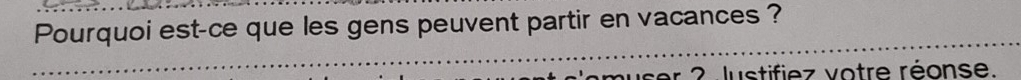 Pourquoi est-ce que les gens peuvent partir en vacances ? 
2 lustifiez votre réonse.