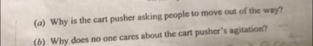 Why is the cart pusher asking people to move out of the way? 
(6) Why does no one cares about the cart pusher's agitation?