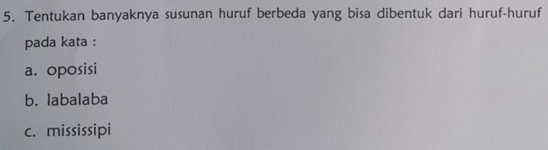 Tentukan banyaknya susunan huruf berbeda yang bisa dibentuk dari huruf-huruf 
pada kata : 
a. oposisi 
b. labalaba 
c. mississipi