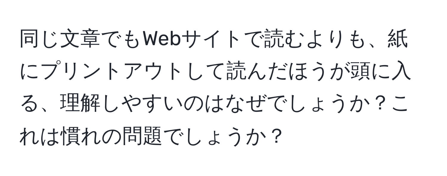 同じ文章でもWebサイトで読むよりも、紙にプリントアウトして読んだほうが頭に入る、理解しやすいのはなぜでしょうか？これは慣れの問題でしょうか？