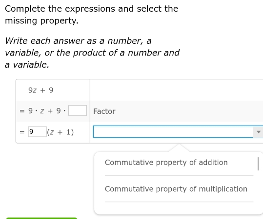 Complete the expressions and select the
missing property.
Write each answer as a number, a
variable, or the product of a number and
a variable.
Commutative property of addition
_
Commutative property of multiplication
_
_