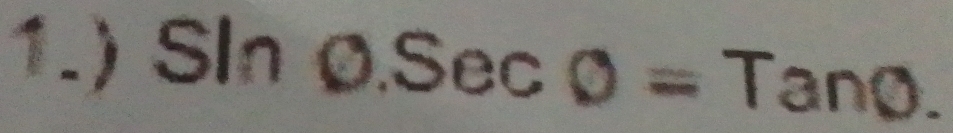 1.) Sln 0.Sec0=Tan0.