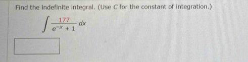 Find the indefinite integral. (Use C for the constant of integration.)
∈t  177/e^(-x)+1 dx