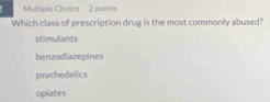 Which class of prescription drug is the most commonly abused?
stimulants
benzodiazepines
psychedelics
opiates