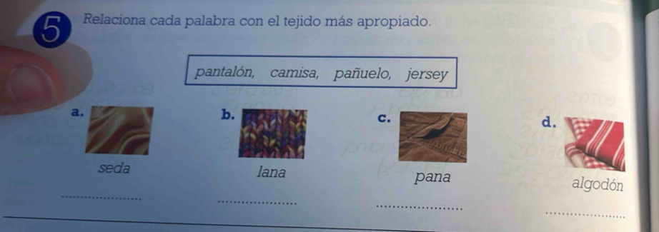 Relaciona cada palabra con el tejido más apropiado.
pantalón, camisa, pañuelo, jersey
a.
b.
c.
d.
_
_
seda lana pana algodón
_
_