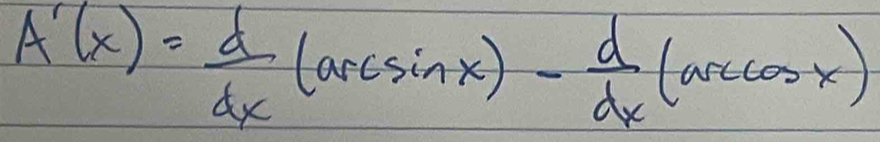 A'(x)= d/dx (arcsin x)- d/dx (arccos x)