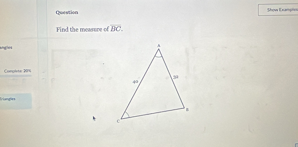 Question Show Examples 
Find the measure of overline BC. 
angles 
Complete: 20%
Triangles