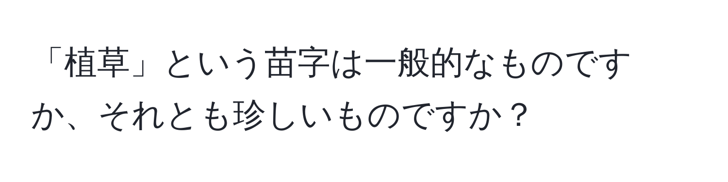 「植草」という苗字は一般的なものですか、それとも珍しいものですか？