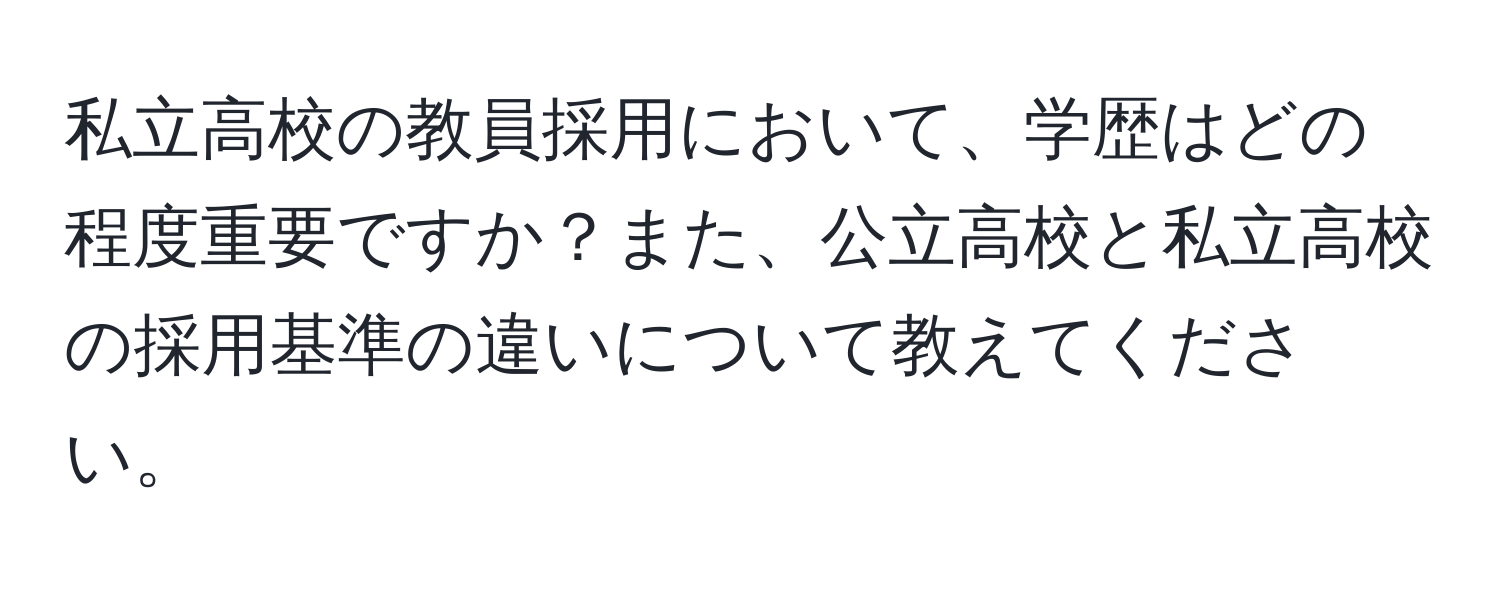 私立高校の教員採用において、学歴はどの程度重要ですか？また、公立高校と私立高校の採用基準の違いについて教えてください。