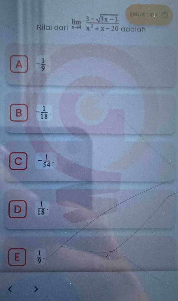 Sobat Tips
Nilai dari limlimits _xto 4 (3-sqrt(3x-3))/x^2+x-20  adalah
A - 1/9 .
B - 1/18 .
C - 1/54 .
D  1/18 .
E  1/9 .