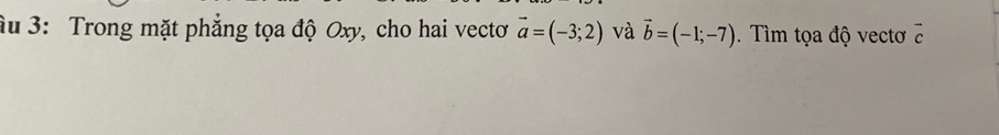 ầu 3: Trong mặt phẳng tọa độ Oxy, cho hai vecto vector a=(-3;2) và vector b=(-1;-7). Tìm tọa độ vectơ vector c