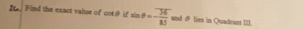 Find the exact value of cot θ if sin θ =- 36/85  and θ lies in Quadrant III.