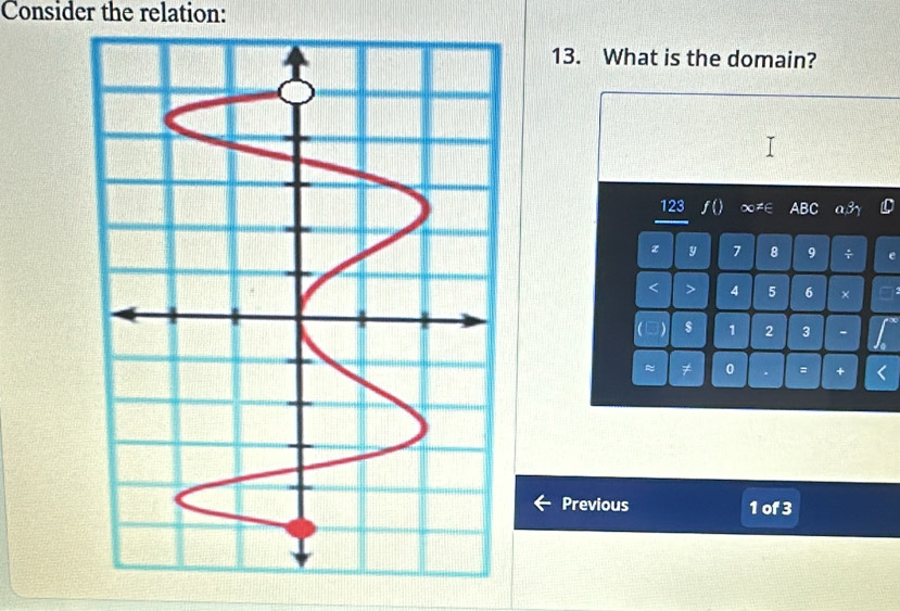Consider the relation: 
13. What is the domain?
123
z y 7 8 9 ÷
4 5 6 ×
$ 1 2 3 - 
≈ ≠ 0 = + 
Previous 1 of 3