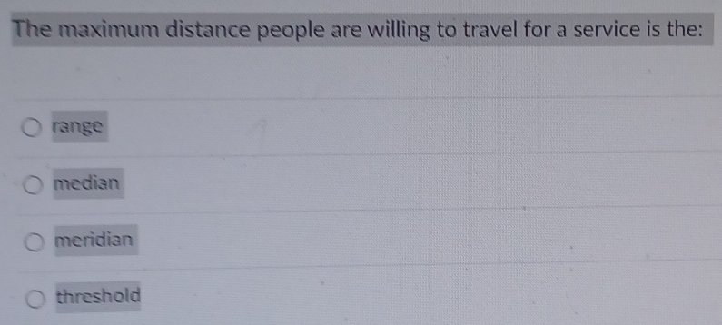 The maximum distance people are willing to travel for a service is the:
range
median
meridian
threshold