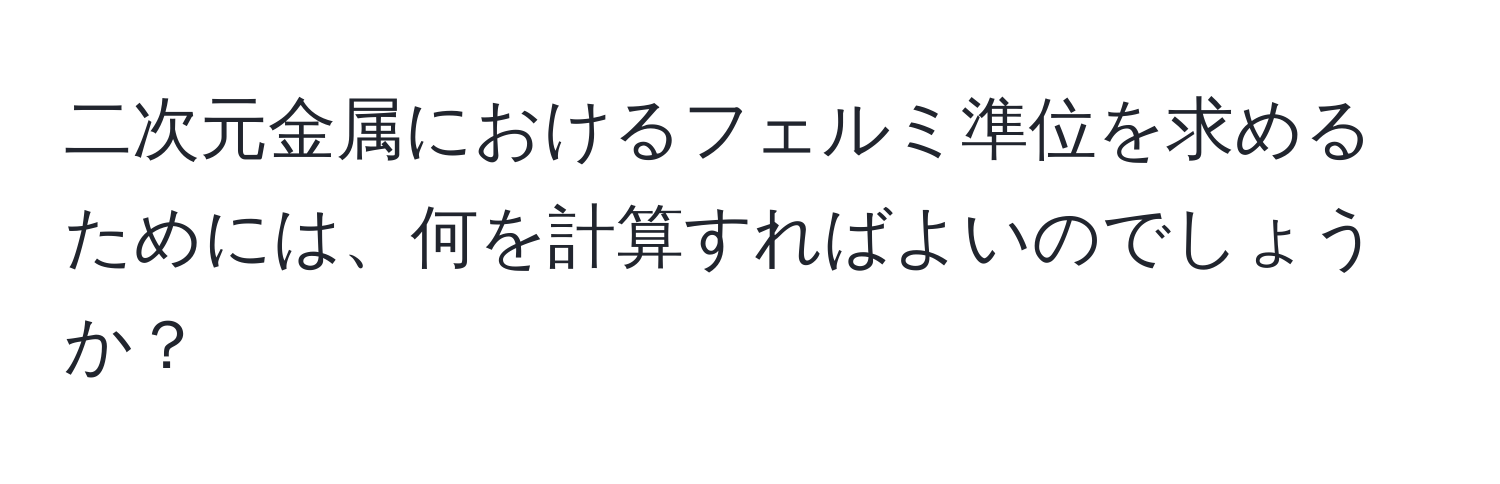 二次元金属におけるフェルミ準位を求めるためには、何を計算すればよいのでしょうか？