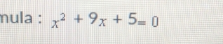 mula : x^2+9x+5=0