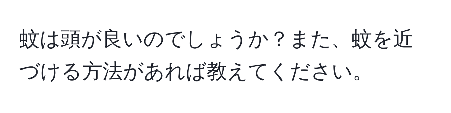 蚊は頭が良いのでしょうか？また、蚊を近づける方法があれば教えてください。