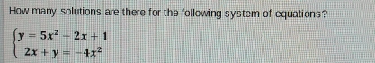 How many solutions are there for the following system of equations?
beginarrayl y=5x^2-2x+1 2x+y=-4x^2endarray.