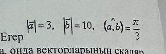 Erep |vector a|=3, |vector b|=10, (a,b)= π /3 
a. онла Βекторларынын скаляр