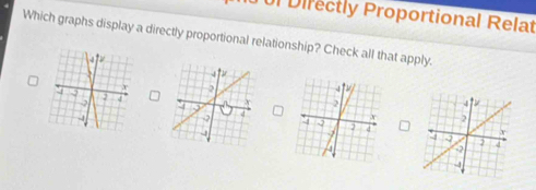 Directly Proportional Relat 
Which graphs display a directly proportional relationship? Check all that apply.