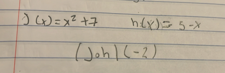 (x)=x^2+7 h(x)=5-x
()oh)(-2)