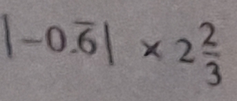 |-0.overline 6|* 2 2/3 