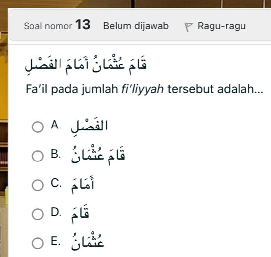 Soal nomor 13 Belum dijawab P Ragu-ragu
Fa’il pada jumlah fi’liyyah tersebut adalah...
A. Jll
B. _L L
C. L
D. á É