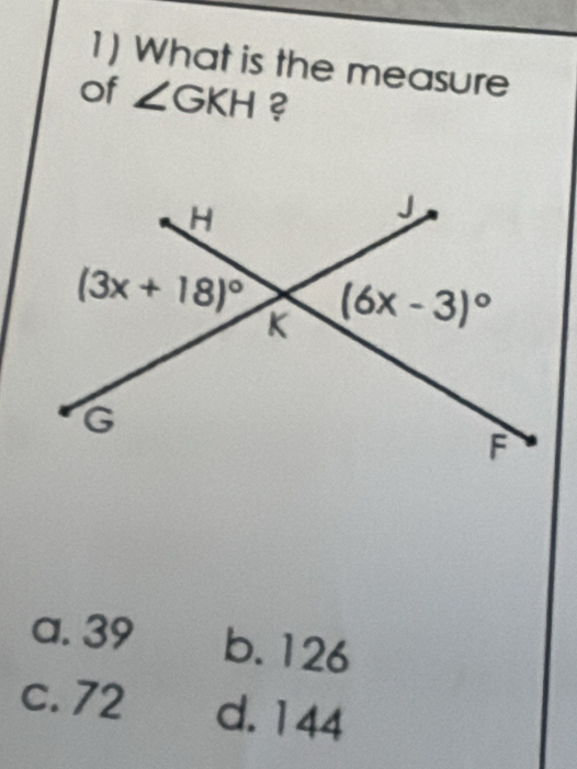 What is the measure
of ∠ GKH ?
a. 39 b. 126
c. 72 d.144