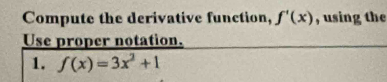 Compute the derivative function, f'(x) , using the 
Use proper notation. 
1. f(x)=3x^2+1