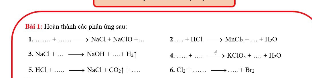 Hoàn thành các phản ứng sau: 
1. _....+....to NaCl+NaClO+... 2. _...+HClto MnCl_2+...+H_2O
3. NaCl+...to NaOH+....+H_2uparrow 4. _ .+ _ _ t^0 to KClO_3+...+H_2O
5. HCl+ _  to NaCl+CO_2uparrow +... 6. Cl_2+ _  to .....+Br_2 __