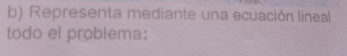 Representa mediante una ecuación lineal 
todo el problema: