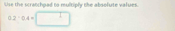 Use the scratchpad to multiply the absolute values. 
0.2· 2· 0.4=