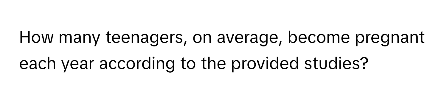 How many teenagers, on average, become pregnant each year according to the provided studies?