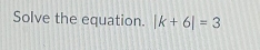 Solve the equation. |k+6|=3