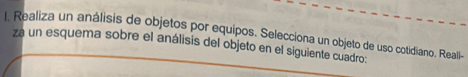 Realiza un análisis de objetos por equipos. Selecciona un objeto de uso cotidiano. Reali- 
za un esquema sobre el análisis del objeto en el siguiente cuadro: