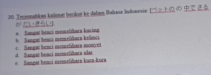 Terjemahkan kalimat berikut ke dalam Bahasa Indonesia: y h o のる

* Sangat benci memelihara kucing
b. Sangat benci memelibara kelinci
c. Sangat benci memelihara monyet
d. Sangat benci memelihara ular
e Sangat benci memelihara kura-kura