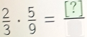  2/3 ·  5/9 =frac [?]