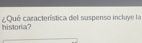 ¿Qué característica del suspenso incluye la 
historia?