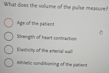 What does the volume of the pulse measure?
Age of the patient
Strength of heart contraction
Elasticity of the arterial wall
Athletic conditioning of the patient