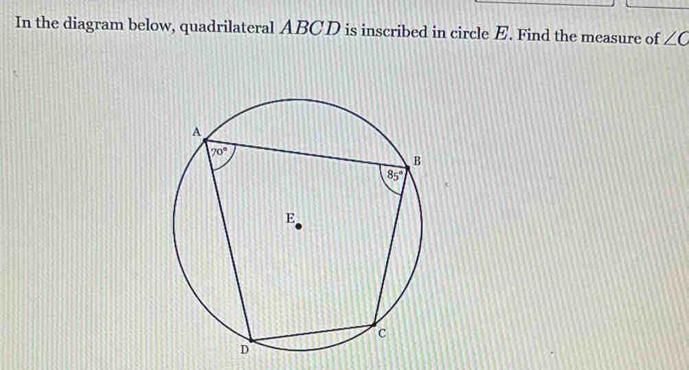 In the diagram below, quadrilateral ABCD is inscribed in circle E. Find the measure of ∠ C