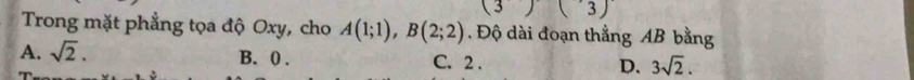 3 )(3) 
Trong mặt phẳng tọa độ Oxy, cho A(1;1), B(2;2). Độ dài đoạn thẳng AB bằng
A. sqrt(2). B. 0. C. 2. D. 3sqrt(2).