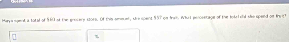 Question 
Maya spent a total of $60 at the grocery store. Of this amount, she spent $57 on fruit. What percentage of the total did she spend on fruit? 
6