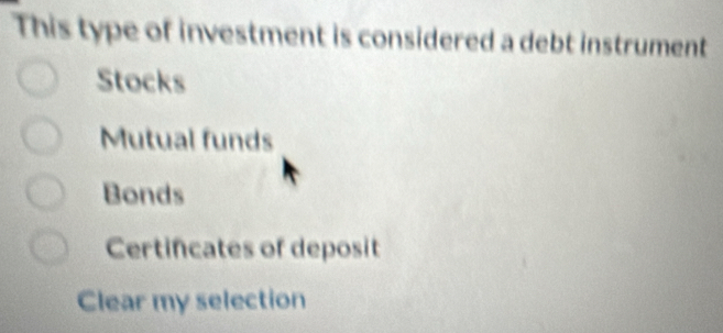 This type of investment is considered a debt instrument
Stocks
Mutual funds
Bonds
Certincates of deposit
Clear my selection