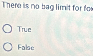 There is no bag limit for fox
True
False