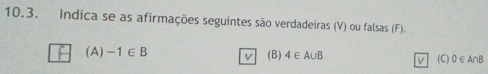 Indica se as afirmações seguintes são verdadeiras (V) ou falsas (F). 
(A ) -1∈ B (B) 4∈ A∪ B
V 
(C) 0∈ A∩ B