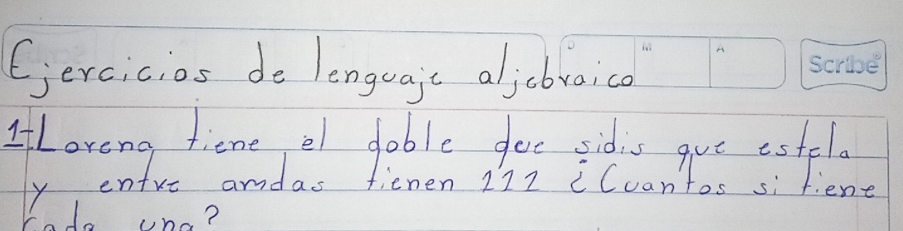 (jercicios de lenguaic aljcbraico 
ILarong fiene el doble goe sidis gue estelo 
ly entrc andas fienen 21z "Cuantos si fiene 
ado uno?