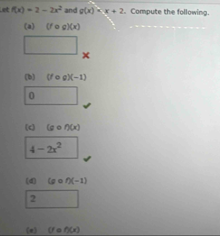 Let f(x)=2-2x^2 and g(x) . Compute the following. 
(a) (fcirc g)(x)
□ × 
(b) (fcirc g)(-1)
0 
(c) (gcirc f)(x)
4-2x^2
(d) (gcirc f)(-1)
2 
(e) (fcirc f)(x)