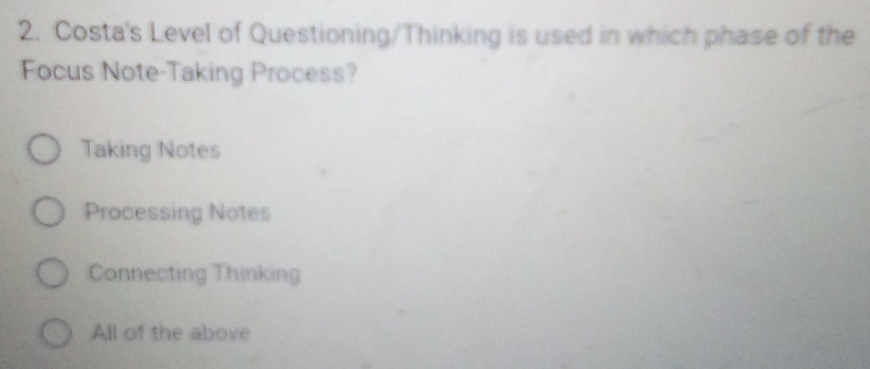 Costa's Level of Questioning/Thinking is used in which phase of the
Focus Note-Taking Process?
Taking Notes
Processing Notes
Connecting Thinking
All of the above