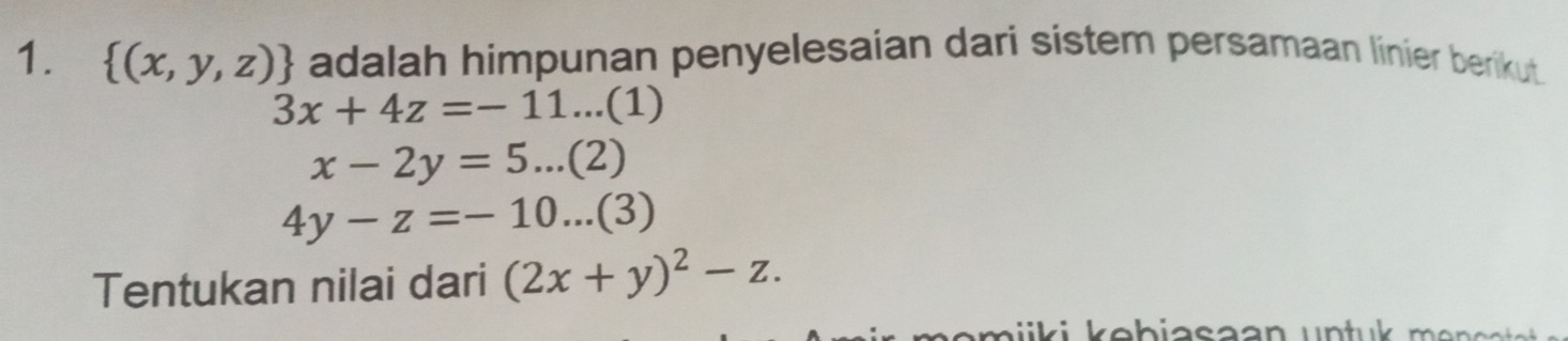  (x,y,z) adalah himpunan penyelesaian dari sistem persamaan linier berikut.
3x+4z=-11...(1)
x-2y=5...(2)
4y-z=-10...(3)
Tentukan nilai dari (2x+y)^2-z.