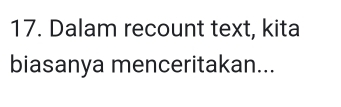 Dalam recount text, kita 
biasanya menceritakan...